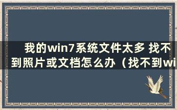 我的win7系统文件太多 找不到照片或文档怎么办（找不到win7文件夹）